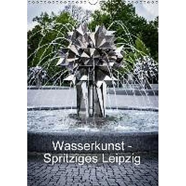 Wasserkunst - Spritziges Leipzig (Wandkalender 2016 DIN A3 hoch), Sandra Oschätzky