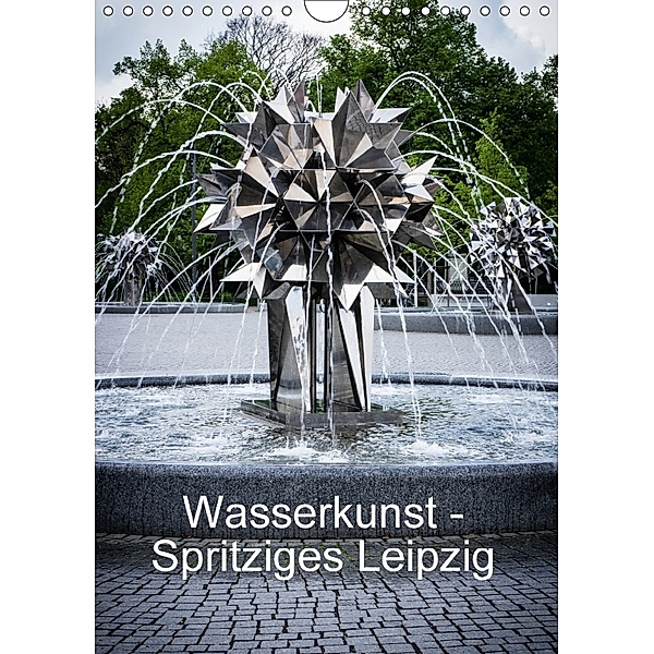 Wasserkunst - Spritziges Leipzig (Wandkalender 2018 DIN A4 hoch) Dieser erfolgreiche Kalender wurde dieses Jahr mit glei, Sandra Oschätzky