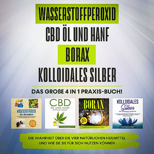 Wasserstoffperoxid | CBD Öl und Hanf | Borax | Kolloidales Silber. Das große 4 in 1 Praxis-Buch!: Die Wahrheit über die 4 natürlichen Heilmittel und wie Sie sie für sich nutzen können, Tobias Langnitz