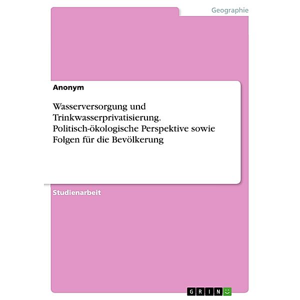 Wasserversorgung und Trinkwasserprivatisierung. Politisch-ökologische Perspektive sowie Folgen für die Bevölkerung