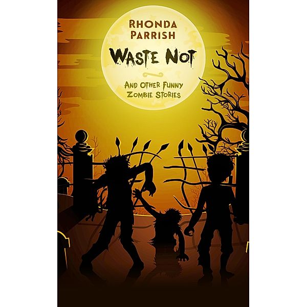 Waste Not (And Other Funny Zombie Stories), Rhonda Parrish