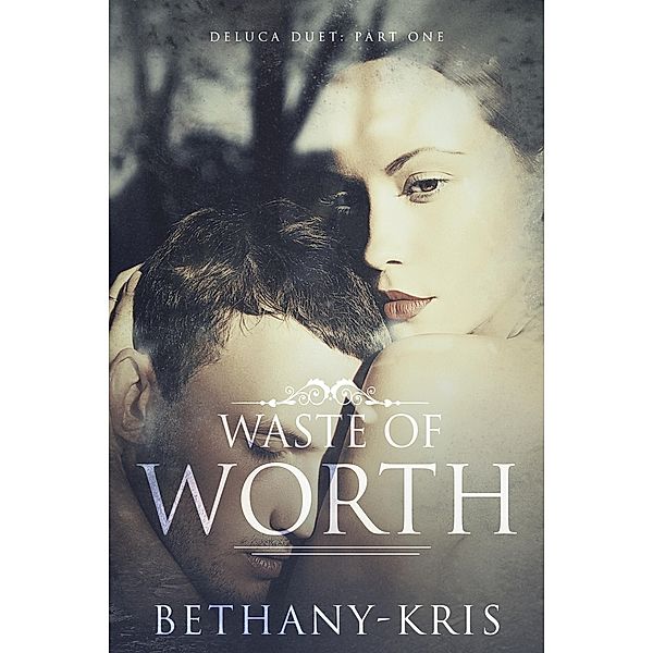 Waste of Worth (DeLuca Duet, #1) / DeLuca Duet, Bethany-Kris