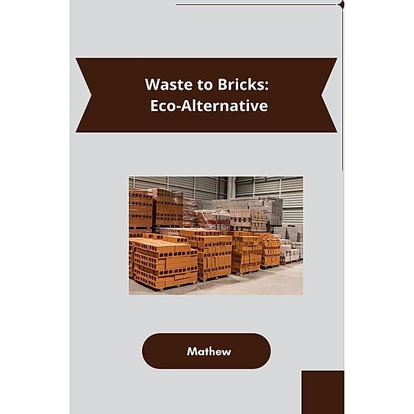 Waste to Bricks: Eco-Alternative, Mathew