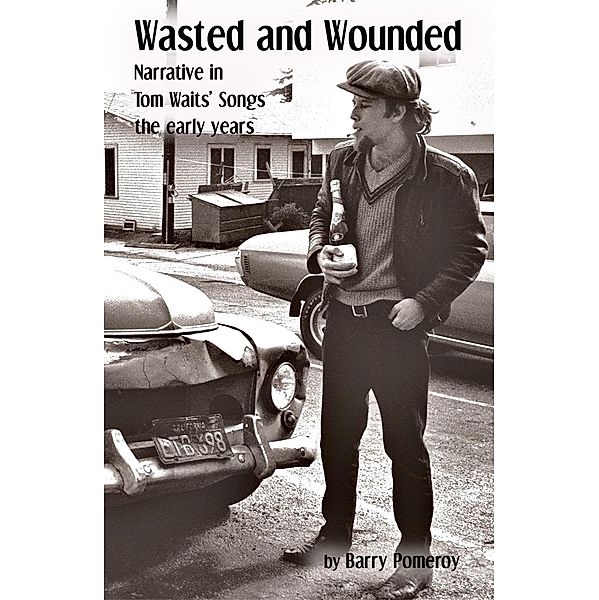Wasted and Wounded: Narrative in Tom Waits' Songs, Barry Pomeroy