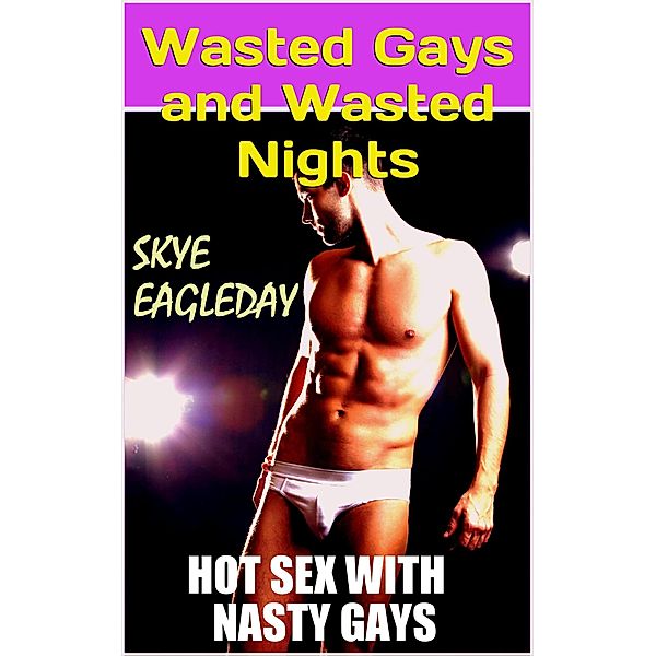Wasted Gays and Wasted Nights (Hot Sex with Nasty Gays), Skye Eagleday