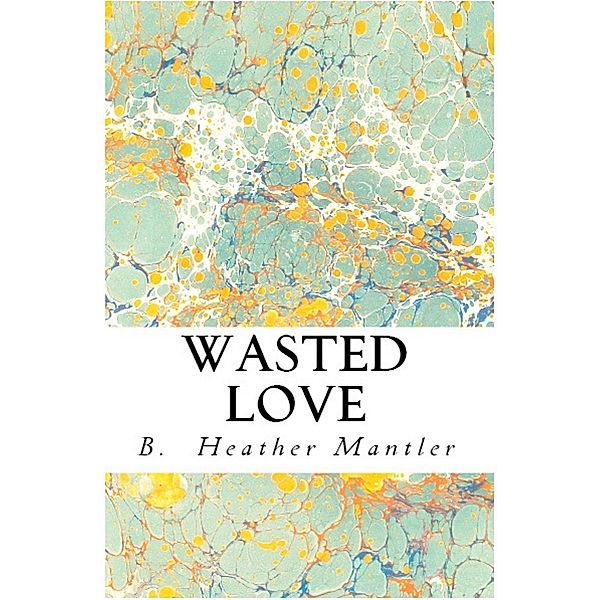 Wasted Love (The Kings of Proster, #4) / The Kings of Proster, B. Heather Mantler