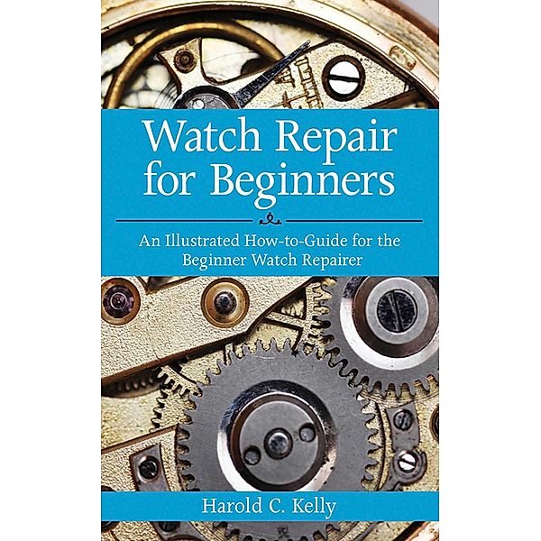 Watch Repair for Beginners, Harold C. Kelly