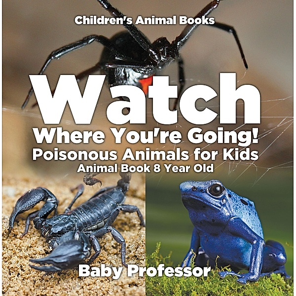 Watch Where You're Going! Poisonous Animals for Kids - Animal Book 8 Year Old | Children's Animal Books / Baby Professor, Baby