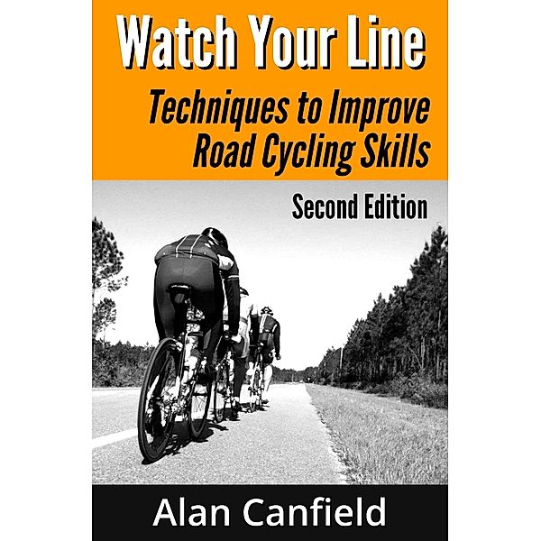 Watch Your Line: Techniques to Improve Road Cycling Skills (Second Edition), Alan Canfield