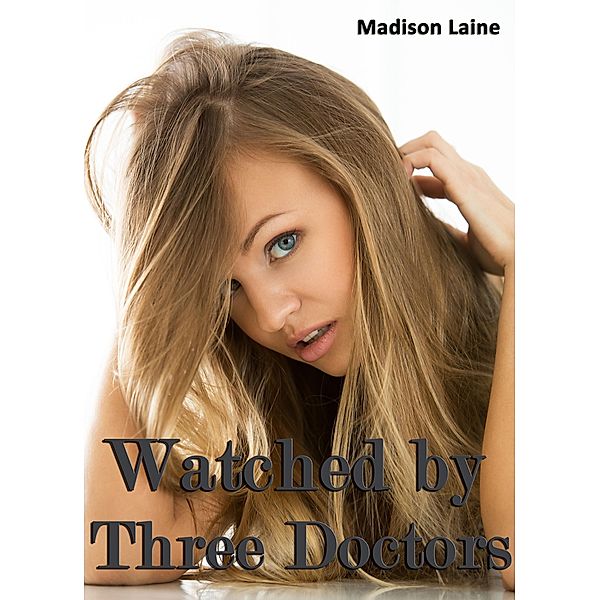 Watched by Three Doctors (Medical Exam Erotica), Madison Laine