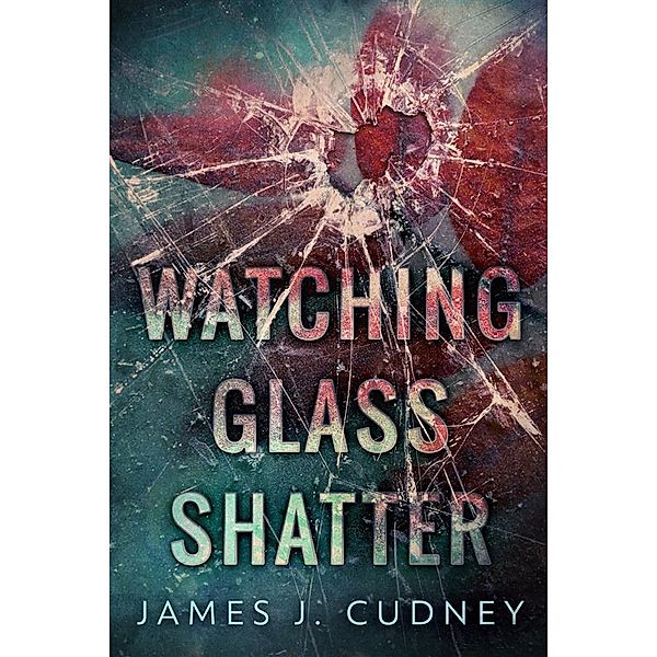 Watching Glass Shatter / Perceptions Of Glass Bd.1, James J. Cudney