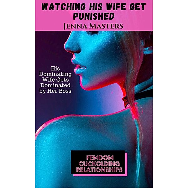 Watching His Wife Get Punished: His Dominating Wife Gets Dominated by Her Boss (Femdom Cuckolding Relationships, #6) / Femdom Cuckolding Relationships, Jenna Masters