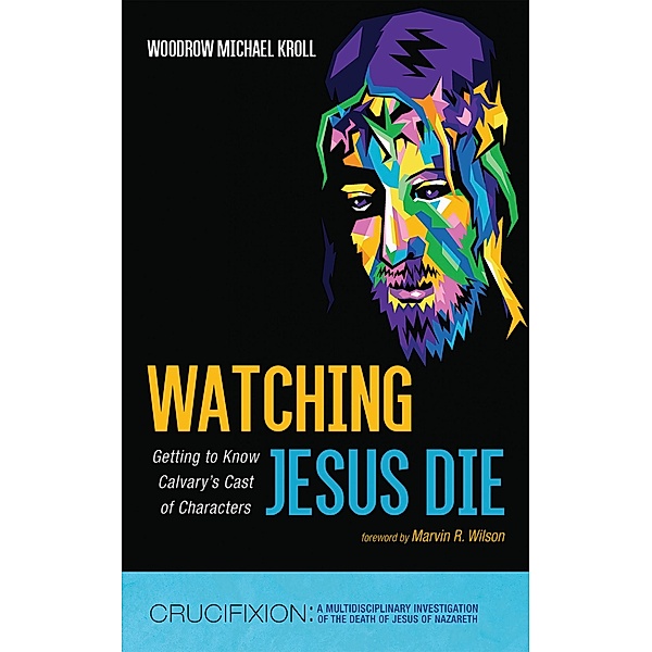 Watching Jesus Die / Crucifixion: A Multidisciplinary Investigation of the Death of Jesus of Nazareth, Woodrow Michael Kroll