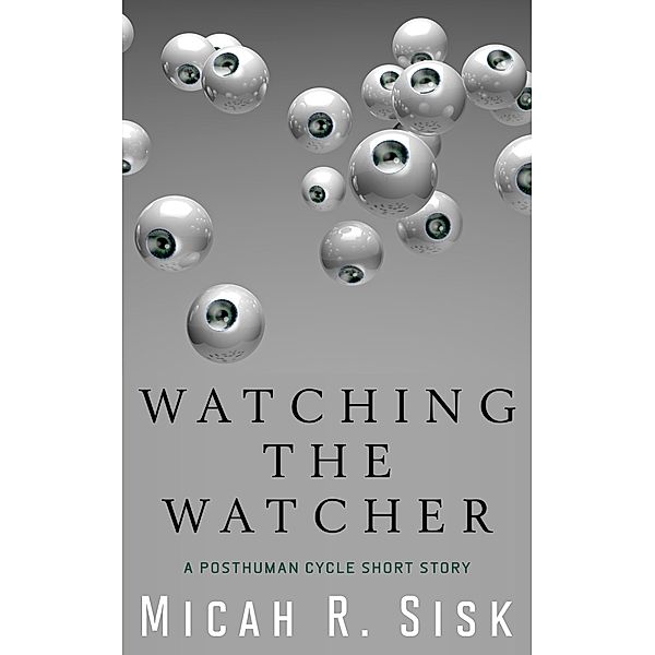 Watching the Watcher (The Posthuman Cycle, #3) / The Posthuman Cycle, Micah R. Sisk