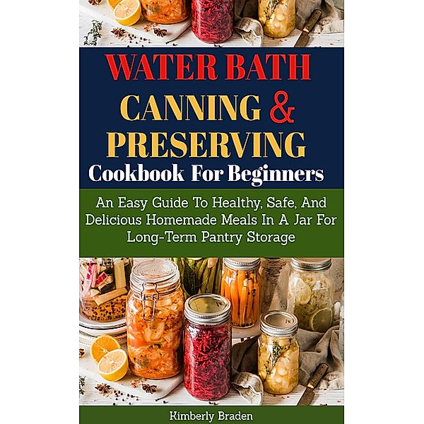 Water Bath Canning And Preserving Cookbook For Beginners, Kimberly Braden