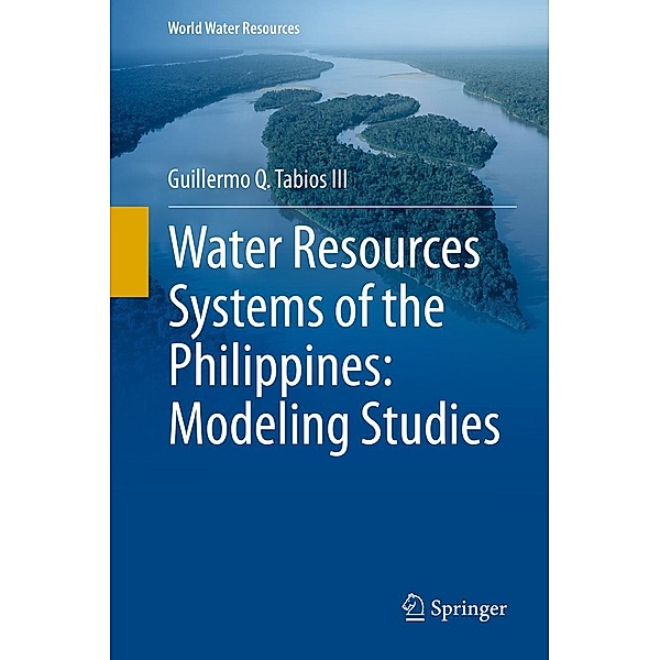 Water Resources Systems of the Philippines: Modeling Studies / World Water Resources Bd.4, Guillermo Q. Tabios III