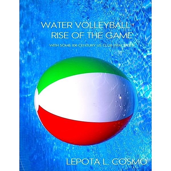 Water Volleyball Rise of the Game - With Some XXI Century US Clubs Practices!, Lepota L. Cosmo