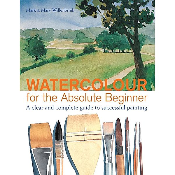 Watercolor for the Absolute Beginner / Art for the Absolute Beginner, Mark Willenbrink