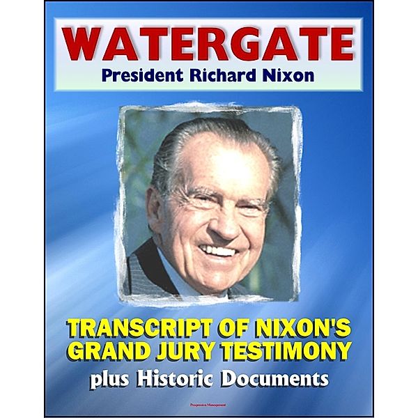 Watergate and President Richard Nixon: Transcript of Nixon's Grand Jury Testimony in June 1975 plus Historic Watergate Document Reproductions from the Break-in to Impeachment, Progressive Management