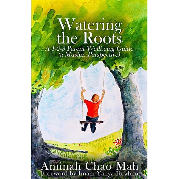 Watering the Roots: A 1-2-3 Parent Wellbeing Guide (a Muslim Perspective), Aminah Chao Mah