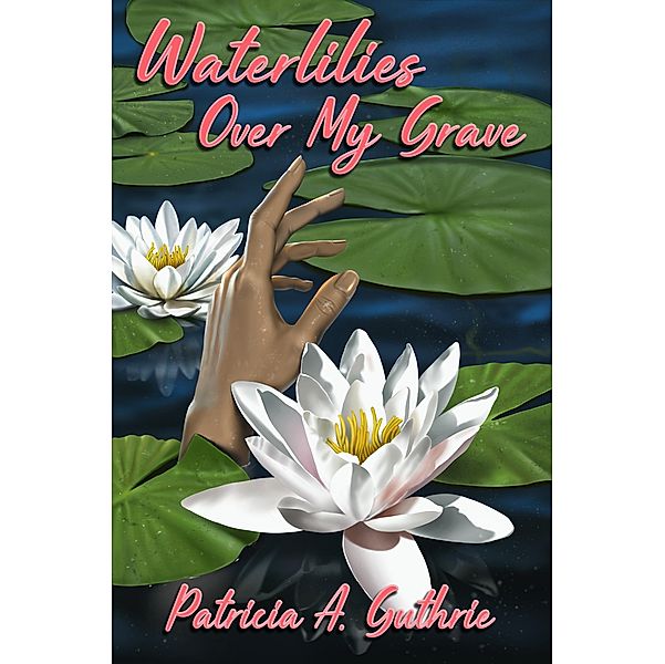 Waterlilies Over My Grave, Patricia A. Guthrie