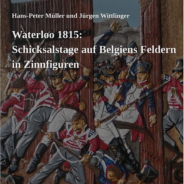 Waterloo 1815: Schicksalstage auf Belgiens Feldern in Zinnfiguren, Hans-Peter Müller, Jürgen Wittlinger
