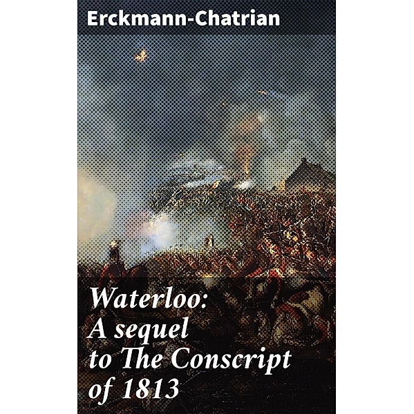 Waterloo: A sequel to The Conscript of 1813, Erckmann-Chatrian