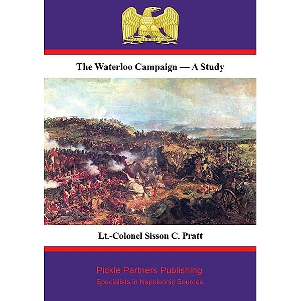 Waterloo Campaign - A Study [Illustrated Edition], Lt. -Colonel Sisson C. (Late R. E. Pratt