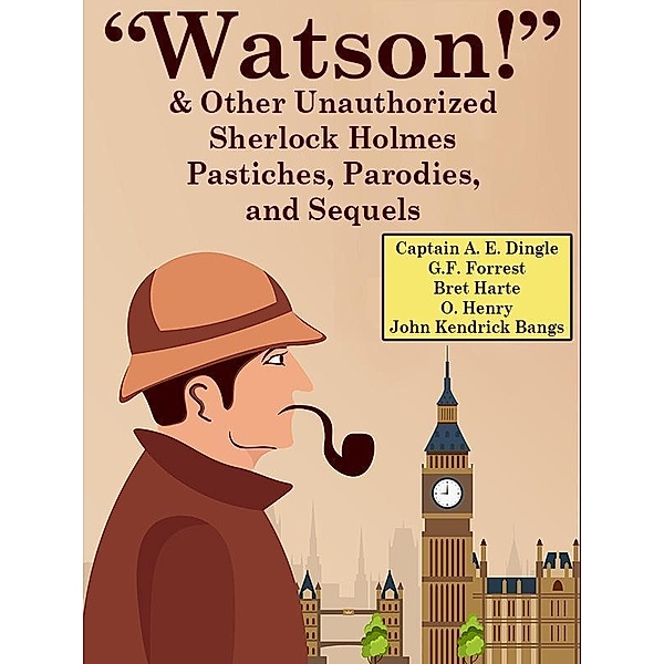Watson! And Other Unauthorized Sherlock Holmes Pastiches, Parodies,andSequels / Wildside Press, Captain A. E. Dingle, G. F. Forrest, Bret Harte, O. Henry, John Kendrick Bangs