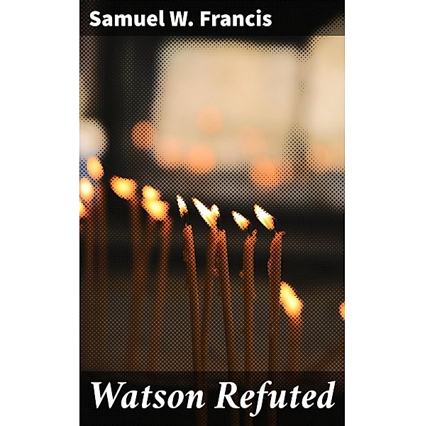 Watson Refuted, Samuel W. Francis