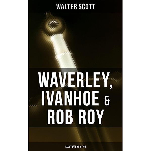 Waverley, Ivanhoe & Rob Roy (Illustrated Edition), Walter Scott