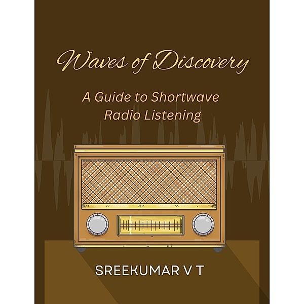 Waves of Discovery: A Guide to Shortwave Radio Listening, Sreekumar V T