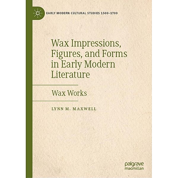 Wax Impressions, Figures, and Forms in Early Modern Literature / Early Modern Cultural Studies 1500-1700, Lynn M. Maxwell