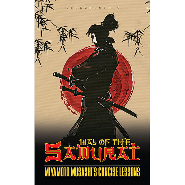 Way of the Samurai: Miyamoto Musashi’s Concise Lessons, Sreechinth C