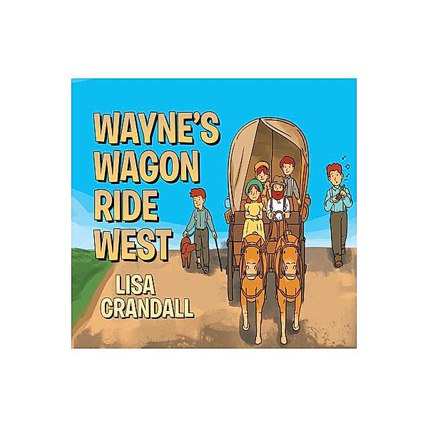 Wayne's Wagon Ride West / Page Publishing, Inc., Lisa Crandall