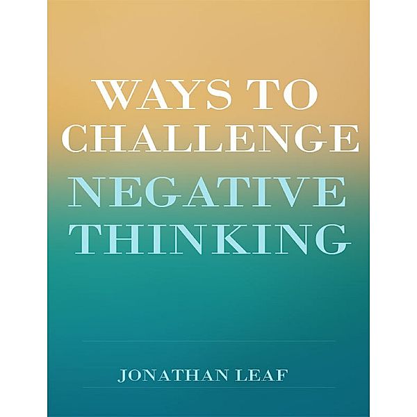 Ways to Challenge Negative Thinking, Jonathan Leaf