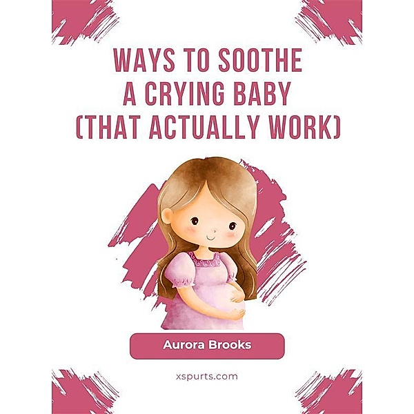 Ways to Soothe a Crying Baby (That Actually Work), Aurora Brooks
