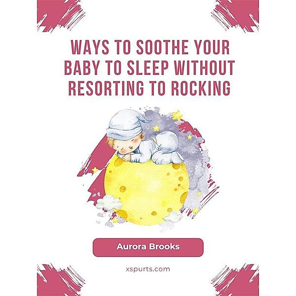 Ways to Soothe Your Baby to Sleep Without Resorting to Rocking, Aurora Brooks