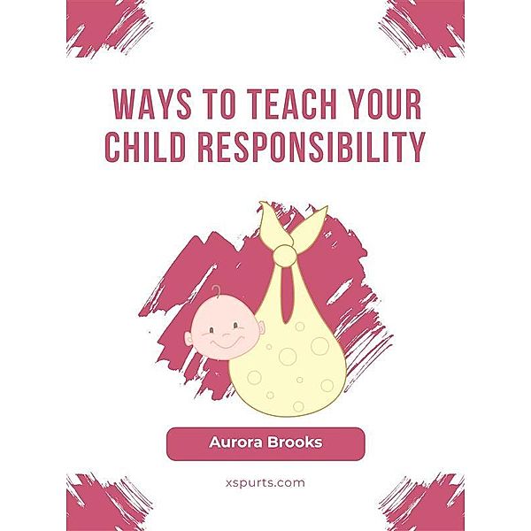 Ways to Teach Your Child Responsibility, Aurora Brooks