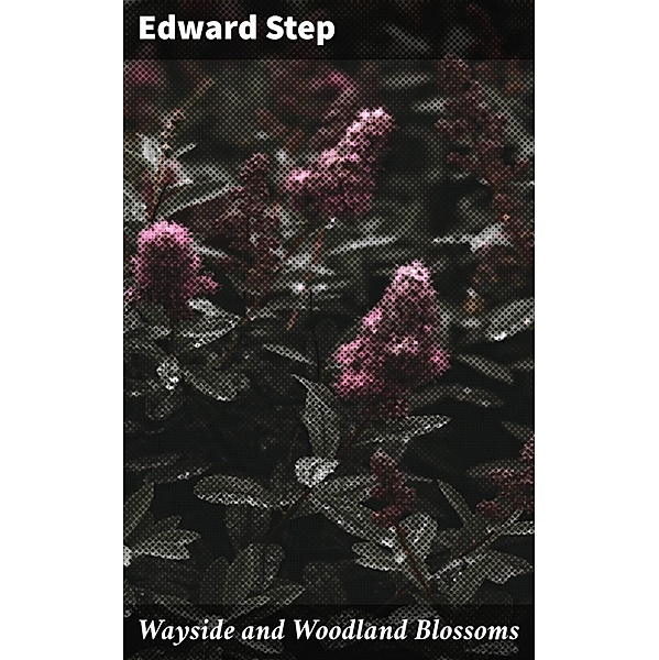Wayside and Woodland Blossoms, Edward Step