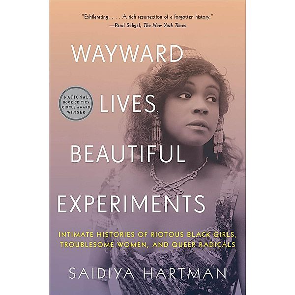 Wayward Lives, Beautiful Experiments: Intimate Histories of Social Upheaval, Saidiya Hartman