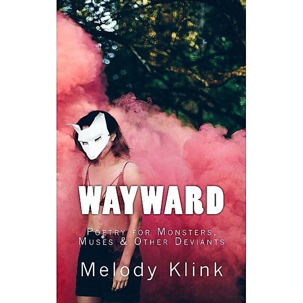 Wayward: Poetry for Monsters, Muses & Other Deviants, Melody Klink