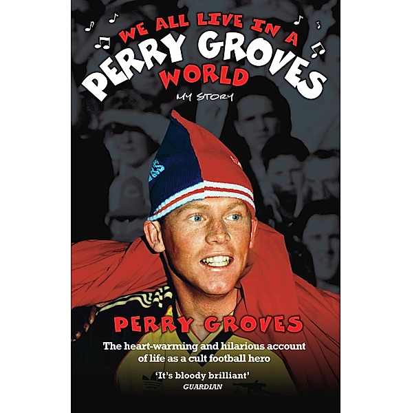 We All Live in a Perry Groves World - The Heart-warming and Hilarious Account of Life as a Cult Footballer, Perry Groves