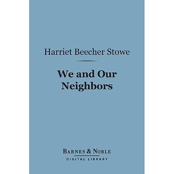We and Our Neighbors (Barnes & Noble Digital Library) / Barnes & Noble, Harriet Beecher Stowe