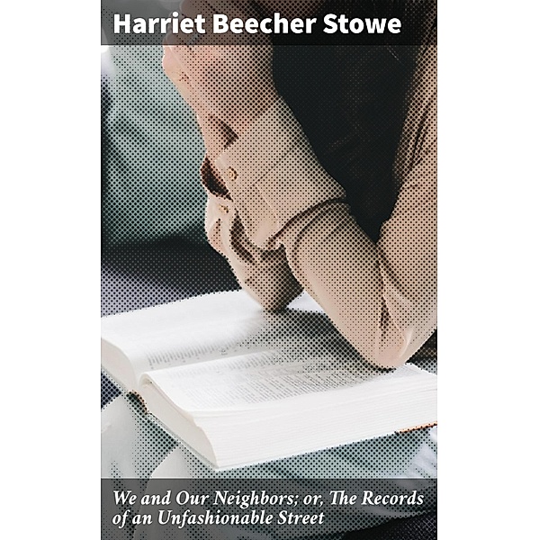We and Our Neighbors; or, The Records of an Unfashionable Street, Harriet Beecher Stowe