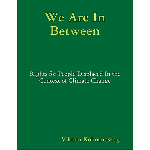 We Are In Between - Rights for People Displaced In the Context of Climate Change, Vikram Kolmannskog