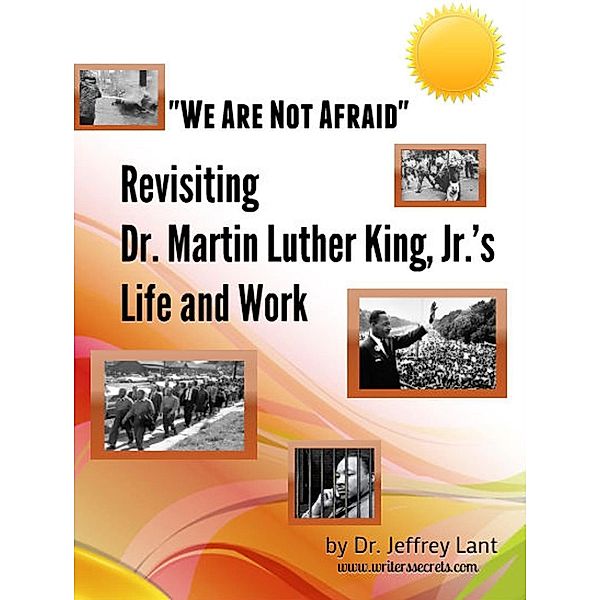 We Are Not Afraid Revisiting the Life and Work of Dr. Martin Luther King, Jr., Jeffrey Lant