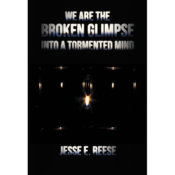 We Are the Broken Glimpse into a Tormented Mind, Jesse E. Reese