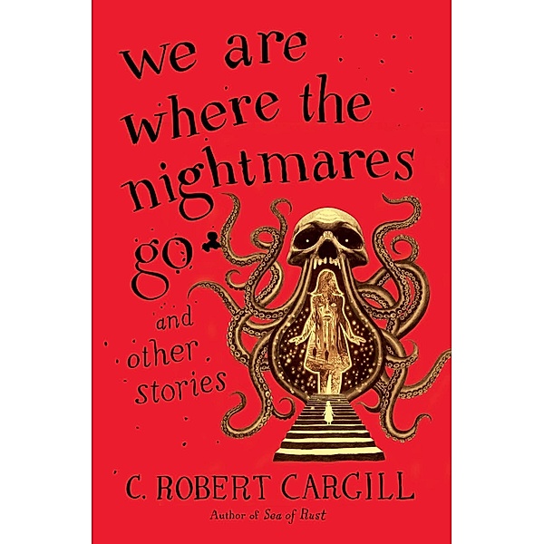 We Are Where the Nightmares Go and Other Stories, C. Robert Cargill
