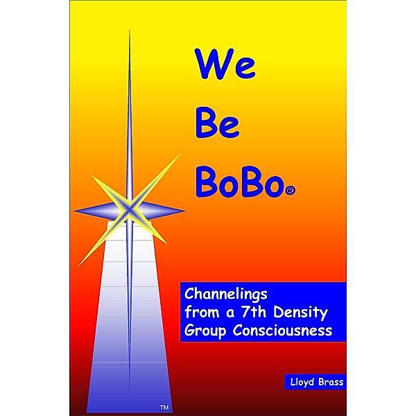 We Be BoBo: Channelings from a 7th Density Group Consciousness, Lloyd Brass